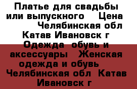 “Платье для свадьбы или выпускного“ › Цена ­ 5 000 - Челябинская обл., Катав-Ивановск г. Одежда, обувь и аксессуары » Женская одежда и обувь   . Челябинская обл.,Катав-Ивановск г.